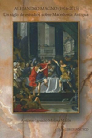 Libros de Historia Grecorromana-Grecia-Alejandro Magno (1916-2015). Un siglo de estudios sobre Macedonia Antigua