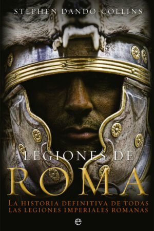 Libros de Historia Grecorromana-Roma-Legiones de Roma. La historia definitiva de todas las legiones imperiales romanas