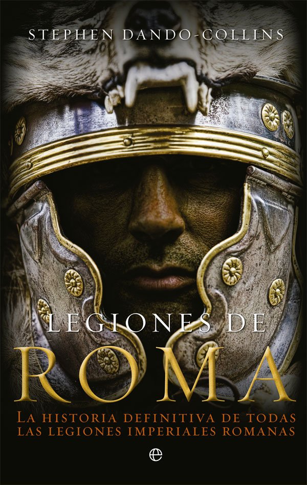 Libros de Historia Grecorromana-Roma-Legiones de Roma. La historia definitiva de todas las legiones imperiales romanas